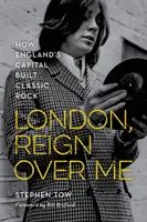 Londýn, vládni nado mnou: Ako hlavné mesto Anglicka vybudovalo klasický rock - London, Reign Over Me: How England's Capital Built Classic Rock