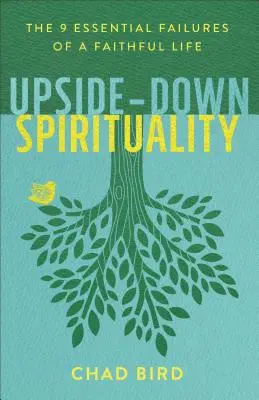 Spiritualita hore nohami: 9 základných chýb veriaceho života - Upside-Down Spirituality: The 9 Essential Failures of a Faithful Life