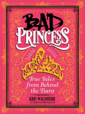 Zlá princezná: Pravdivé príbehy zo zákulisia tiary: Pravdivé príbehy zo zákulisia tiary - Bad Princess: True Tales from Behind the Tiara: True Tales from Behind the Tiara