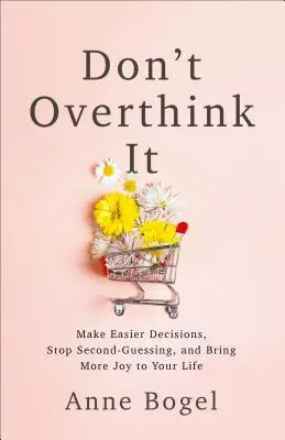 Nepremýšľajte nad tým: Uľahčite si rozhodovanie, prestaňte hádať a vneste do svojho života viac radosti - Don't Overthink It: Make Easier Decisions, Stop Second-Guessing, and Bring More Joy to Your Life