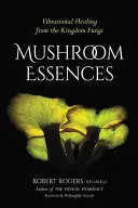 Hubové esencie: Vibračné liečenie z kráľovstva húb - Mushroom Essences: Vibrational Healing from the Kingdom Fungi