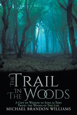 Chodník v lese: Dar múdrosti pre synov na ceste lesom tohto života - The Trail in the Woods: A Gift of Wisdom to Sons as They Travel the Woods of This Life