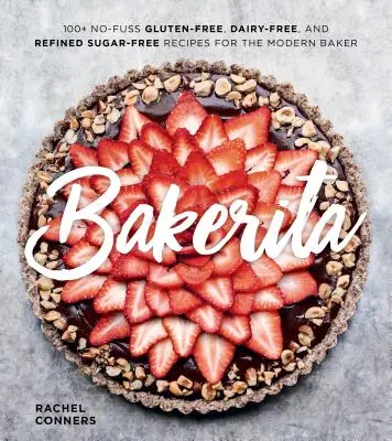 Bakerita: 100+ receptov bez lepku, mlieka a rafinovaného cukru pre moderného pekára - Bakerita: 100+ No-Fuss Gluten-Free, Dairy-Free, and Refined Sugar-Free Recipes for the Modern Baker