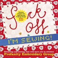 Kašlem na to, šijeme! Nadávky a šitie, pri ktorých sa budete ošívať - Fuck Off, I'm Sewing!: Swearing and Sewing That Will Have You in Stitches