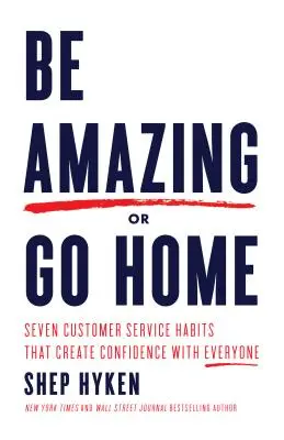 Buďte úžasní alebo choďte domov: Sedem návykov v oblasti služieb zákazníkom, ktoré u každého vzbudia dôveru - Be Amazing or Go Home: Seven Customer Service Habits That Create Confidence with Everyone
