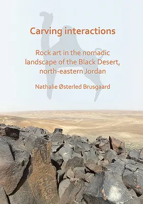 Carving Interactions: Skalné umenie v nomádskej krajine Čiernej púšte v severovýchodnom Jordánsku - Carving Interactions: Rock Art in the Nomadic Landscape of the Black Desert, North-Eastern Jordan
