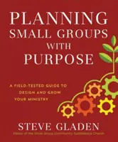 Plánovanie malých skupín s cieľom: V praxi overený návod na navrhovanie a rozvoj vašej služby - Planning Small Groups with Purpose: A Field-Tested Guide to Design and Grow Your Ministry