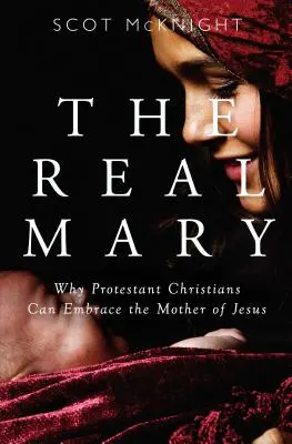 Skutočná Mária: Prečo môžu protestantskí kresťania prijať Ježišovu Matku? - Real Mary: Why Protestant Christians Can Embrace the Mother of Jesus