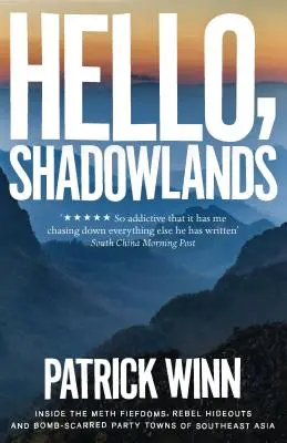 Ahoj, Krajina tieňov: Inside the Meth Fiefdoms, Rebel Hideouts and Bomb-Scarred Party Towns of Southeast Asia - Hello, Shadowlands: Inside the Meth Fiefdoms, Rebel Hideouts and Bomb-Scarred Party Towns of Southeast Asia