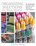 Organizačné riešenia pre každú quilterku: Ilustrovaný sprievodca priestorom vašich snov - Organizing Solutions for Every Quilter: An Illustrated Guide to the Space of Your Dreams