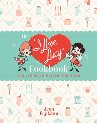 Kuchárska kniha I Love Lucy: Klasické recepty inšpirované ikonickým televíznym programom - The I Love Lucy Cookbook: Classic Recipes Inspired by the Iconic TV Show