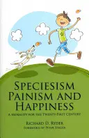 Speciesism, Painism and Happiness (Druhovosť, bolesť a šťastie): Morálka pre 21. storočie - Speciesism, Painism and Happiness: A Morality for the 21st Century