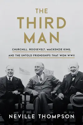 Tretí človek: Churchill, Roosevelt, MacKenzie King a nevypovedané priateľstvá, ktoré vyhrali druhú svetovú vojnu - The Third Man: Churchill, Roosevelt, MacKenzie King, and the Untold Friendships That Won WWII