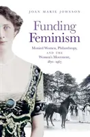 Financovanie feminizmu: Ženy v peňažníctve, filantropia a ženské hnutie v rokoch 1870 - 1967 - Funding Feminism: Monied Women, Philanthropy, and the Women's Movement, 1870-1967