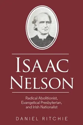 Isaac Nelson: Nelson Nelson: radikálny abolicionista, evanjelický presbyterián a írsky nacionalista - Isaac Nelson: Radical Abolitionist, Evangelical Presbyterian, and Irish Nationalist