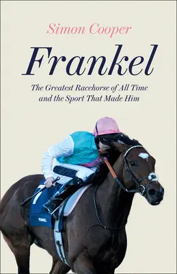 Frankel: Najväčší dostihový kôň všetkých čias a šport, ktorý ho stvoril - Frankel: The Greatest Racehorse of All Time and the Sport That Made Him