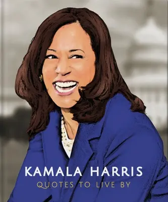Kamala Harrisová: Citáty, podľa ktorých sa dá žiť: Krása života: zbierka viac ako 150 citátov, ktoré potvrdzujú život - Kamala Harris: Quotes to Live by: A Life-Affirming Collection of More Than 150 Quotes