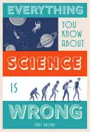 Všetko, čo viete o vede, je nesprávne - Everything You Know about Science Is Wrong