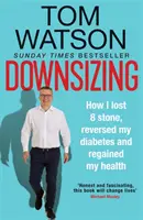 Downsizing - Ako som schudol 8 kíl, zbavil sa cukrovky a získal späť svoje zdravie - THE SUNDAY TIMES BESTSELLER - Downsizing - How I lost 8 stone, reversed my diabetes and regained my health - THE SUNDAY TIMES BESTSELLER