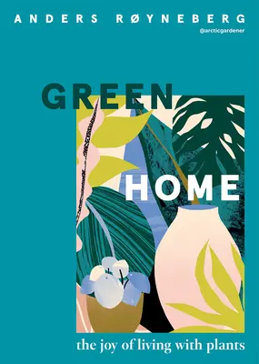 Zelený domov: Radosť zo života s rastlinami - Green Home: The Joy of Living with Plants