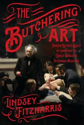 Mäsiarske umenie: Vydanie: Mäsiarstvo: Výprava Josepha Listera za premenou hrôzostrašného sveta viktoriánskej medicíny - The Butchering Art: Joseph Lister's Quest to Transform the Grisly World of Victorian Medicine