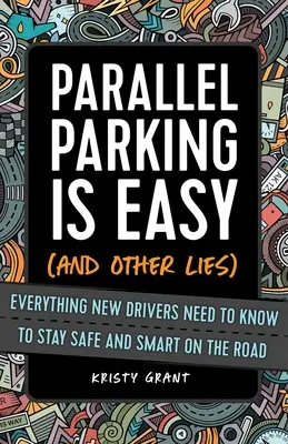 Paralelné parkovanie je ľahké (a iné lži): Všetko, čo noví vodiči potrebujú vedieť, aby boli na ceste bezpeční a inteligentní - Parallel Parking Is Easy (and Other Lies): Everything New Drivers Need to Know to Stay Safe and Smart on the Road