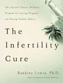 Liečba neplodnosti: Staroveký čínsky wellness program na otehotnenie a zdravé deti - The Infertility Cure: The Ancient Chinese Wellness Program for Getting Pregnant and Having Healthy Babies