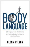 Reč tela: Ako ich ovládať: signály, o ktorých neviete, že ich vysielate - Body Language: The Signals You Don't Know You're Sending, and How to Master Them
