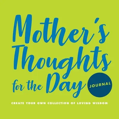 Denník s myšlienkami matky na celý deň: Dňa: Vytvorte si vlastnú zbierku láskyplnej múdrosti - Mother's Thoughts for the Day Journal: Create Your Own Collection of Loving Wisdom