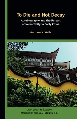Zomrieť a nezaniknúť: Autobiografia a snaha o nesmrteľnosť v ranej Číne - To Die and Not Decay: Autobiography and the Pursuit of Immortality in Early China
