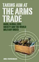 Obchod so zbraňami: mimovládne organizácie, globálna občianska spoločnosť a svetový vojenský poriadok - Taking Aim at the Arms Trade: NGOs, Global Civil Society and the World Military Order