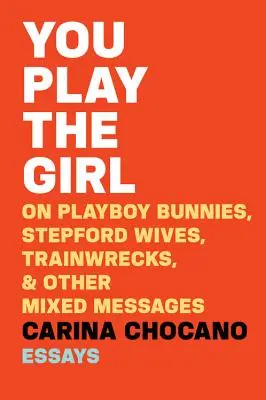 Hráš si na dievča: O zajačikoch z Playboya, Stepfordských paničkách, stroskotancoch a iných zmiešaných správach - You Play the Girl: On Playboy Bunnies, Stepford Wives, Train Wrecks, & Other Mixed Messages