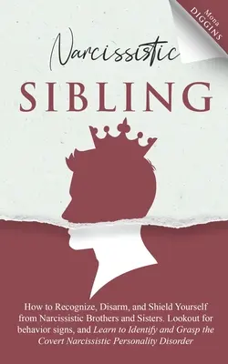 Narcistický súrodenec Ako rozpoznať, odzbrojiť a ochrániť sa pred narcistickými bratmi a sestrami. Pozor na príznaky správania a naučte sa identifikovať - Narcissistic Sibling How to Recognize, Disarm, and Shield Yourself from Narcissistic Brothers and Sisters. Lookout for Behavior Signs, and Learn to Id