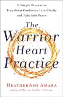 Prax srdca bojovníka: Jednoduchý proces na premenu zmätku na jasnosť a bolesti na pokoj (kniha pre bohyne bojovníčky) - The Warrior Heart Practice: A Simple Process to Transform Confusion Into Clarity and Pain Into Peace (a Warrior Goddess Book)