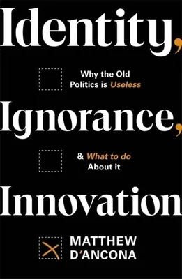 Identita, nevedomosť, inovácia: Prečo je stará politika zbytočná - a čo s tým robiť - Identity, Ignorance, Innovation: Why the Old Politics Is Useless - And What to Do about It