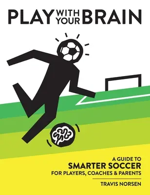 Hrajte sa so svojím mozgom: Sprievodca inteligentnejším futbalom pre hráčov, trénerov a rodičov - Play With Your Brain: A Guide to Smarter Soccer for Players, Coaches, and Parents