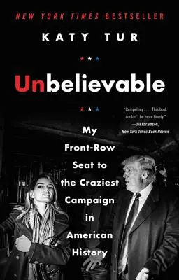 Neuveriteľné: Moje miesto v prvej rade pri najšialenejšej kampani v amerických dejinách - Unbelievable: My Front-Row Seat to the Craziest Campaign in American History