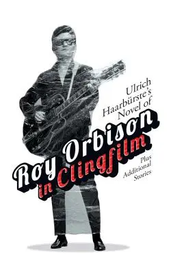 Román Ulricha Haarbrsteho Roy Orbison in Clingfilm: Plus ďalšie príbehy - Ulrich Haarbrste's Novel of Roy Orbison in Clingfilm: Plus Additional Stories