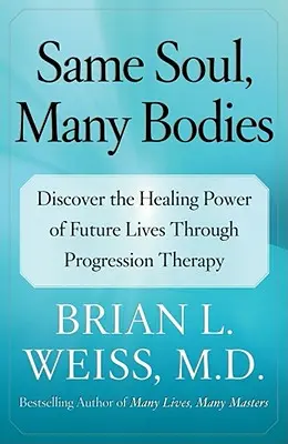 Tá istá duša, mnoho tiel: Objavte liečivú silu budúcich životov prostredníctvom progresívnej terapie - Same Soul, Many Bodies: Discover the Healing Power of Future Lives Through Progression Therapy