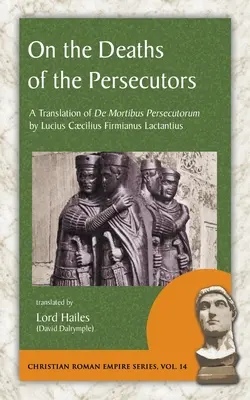O smrti prenasledovateľov: Preklad knihy De Mortibus Persecutorum od Lucia Caecilia Firmiana Lactantia - On the Deaths of the Persecutors: A Translation of De Mortibus Persecutorum by Lucius Caecilius Firmianus Lactantius