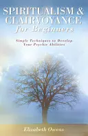 Špiritizmus a jasnovidectvo pre začiatočníkov: Jednoduché techniky na rozvoj vašich psychických schopností - Spiritualism & Clairvoyance for Beginners: Simple Techniques to Develop Your Psychic Abilities
