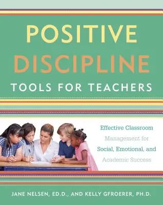 Nástroje pozitívnej disciplíny pre učiteľov: Príručka pre učiteľov: Efektívne riadenie triedy pre sociálny, emocionálny a akademický úspech - Positive Discipline Tools for Teachers: Effective Classroom Management for Social, Emotional, and Academic Success