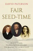 Fair Seed-Time - Robert Evans, Francis Newdigate a tvorba George Eliotovej - Fair Seed-Time - Robert Evans, Francis Newdigate and the Making of George Eliot