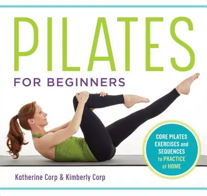 Pilates pre začiatočníkov: Základné cvičenia pilatesu a jednoduché sekvencie na cvičenie doma - Pilates for Beginners: Core Pilates Exercises and Easy Sequences to Practice at Home