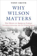 Prečo je Wilson dôležitý: Pôvod amerického liberálneho internacionalizmu a jeho dnešná kríza - Why Wilson Matters: The Origin of American Liberal Internationalism and Its Crisis Today