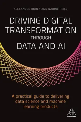 Driving Digital Transformation Through Data and AI: A Practical Guide to Delivering Data Science and Machine Learning Products (Digitálna transformácia prostredníctvom údajov a umelej inteligencie: praktická príručka na poskytovanie produktov dátovej vedy a strojového učenia) - Driving Digital Transformation Through Data and AI: A Practical Guide to Delivering Data Science and Machine Learning Products