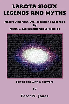 Legendy a mýty lakotských Siouxov: McLaughlin a Zitkala-Sa - Lakota Sioux Legends and Myths: Native American Oral Traditions Recorded by Marie L. McLaughlin and Zitkala-Sa