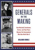 Generáli v procese tvorby: Ako sa Marshall, Eisenhower, Patton a ich rovesníci stali veliteľmi, ktorí vyhrali druhú svetovú vojnu - Generals in the Making: How Marshall, Eisenhower, Patton, and Their Peers Became the Commanders Who Won World War II