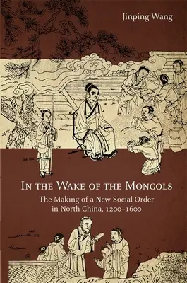 Na stope Mongolom: Vytvorenie nového spoločenského poriadku v severnej Číne v rokoch 1200 - 1600 - In the Wake of the Mongols: The Making of a New Social Order in North China, 1200-1600