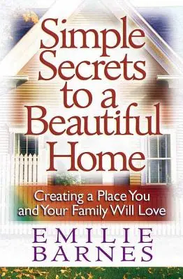 Jednoduché tajomstvá krásneho domova: Vytvorte si miesto, ktoré budete vy a vaša rodina milovať - Simple Secrets to a Beautiful Home: Creating a Place You and Your Family Will Love